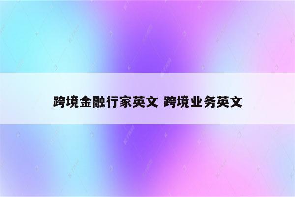 跨境金融行家英文 跨境业务英文