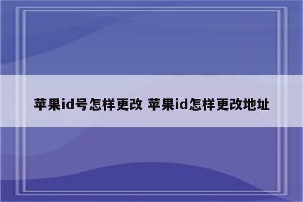 苹果id号怎样更改 苹果id怎样更改地址