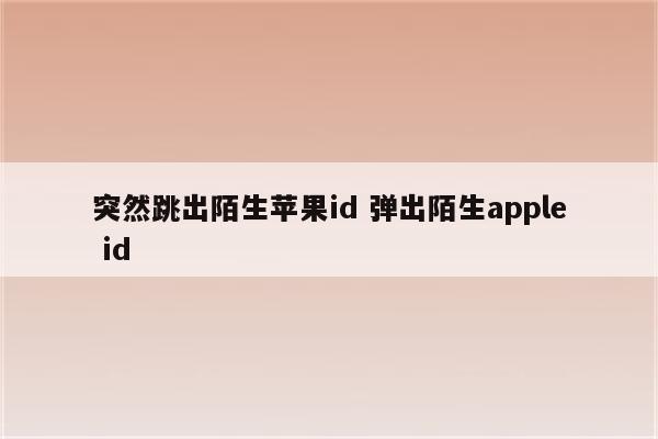 突然跳出陌生苹果id 弹出陌生apple id