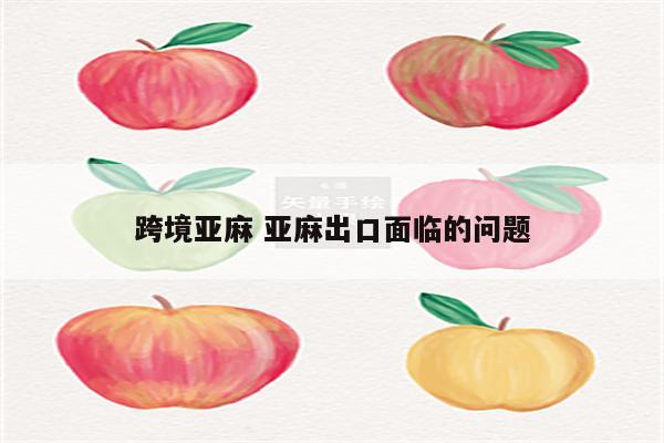 跨境亚麻 亚麻出口面临的问题