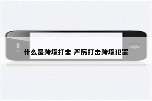 什么是跨境打击 严厉打击跨境犯罪