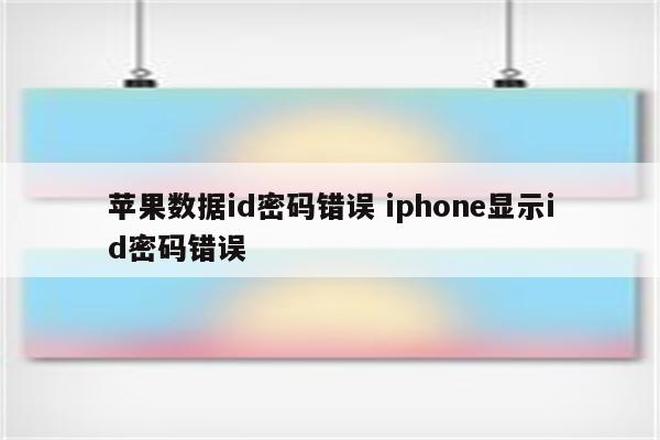 苹果数据id密码错误 iphone显示id密码错误