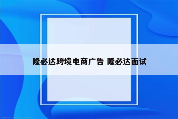 隆必达跨境电商广告 隆必达面试