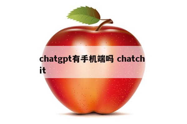chatgpt有手机端吗 chatch it
