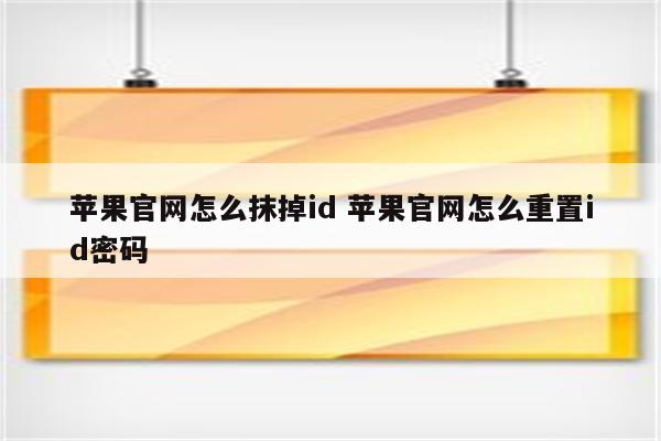 苹果官网怎么抹掉id 苹果官网怎么重置id密码