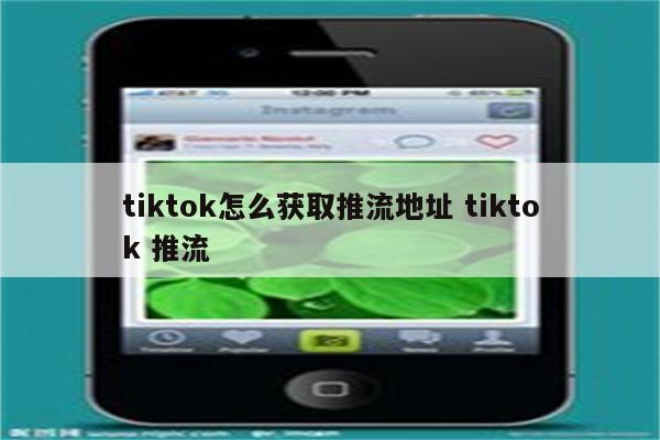 tiktok怎么获取推流地址 tiktok 推流