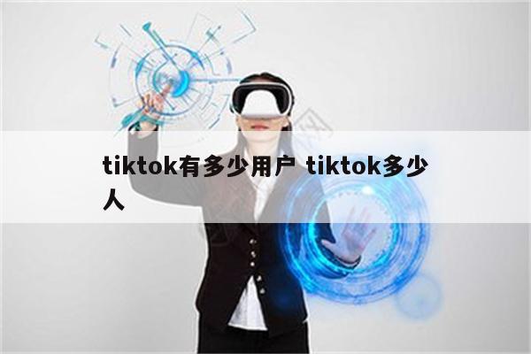 tiktok有多少用户 tiktok多少人