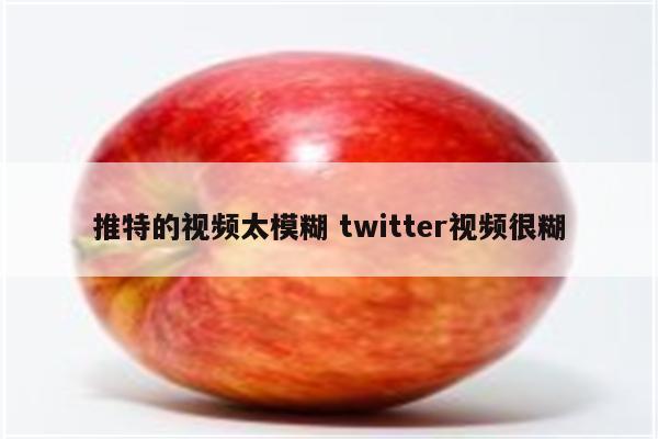 推特的视频太模糊 twitter视频很糊