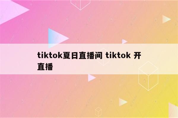 tiktok夏日直播间 tiktok 开直播
