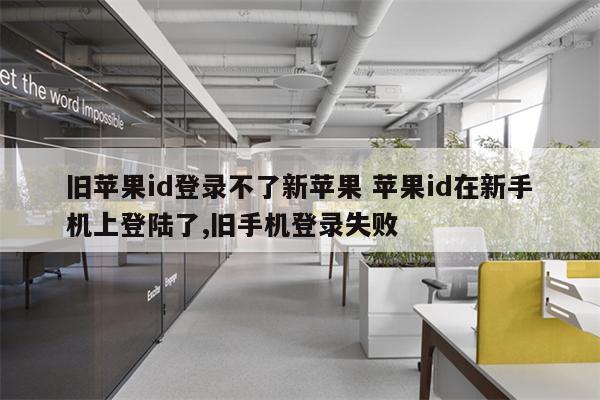 旧苹果id登录不了新苹果 苹果id在新手机上登陆了,旧手机登录失败