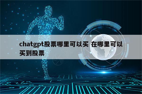 chatgpt股票哪里可以买 在哪里可以买到股票