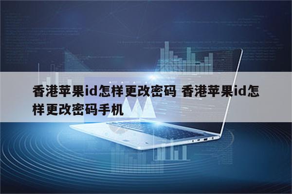 香港苹果id怎样更改密码 香港苹果id怎样更改密码手机