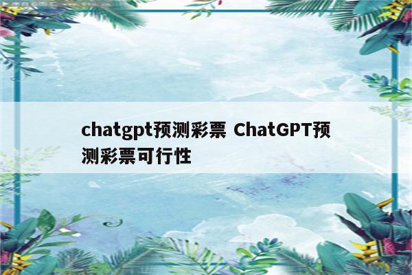 chatgpt预测彩票 ChatGPT预测彩票可行性