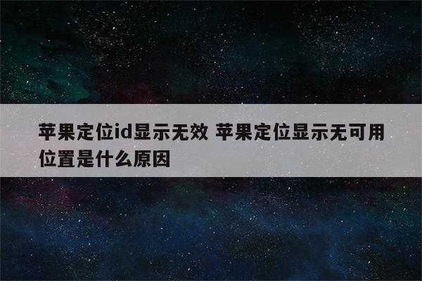 苹果定位id显示无效 苹果定位显示无可用位置是什么原因