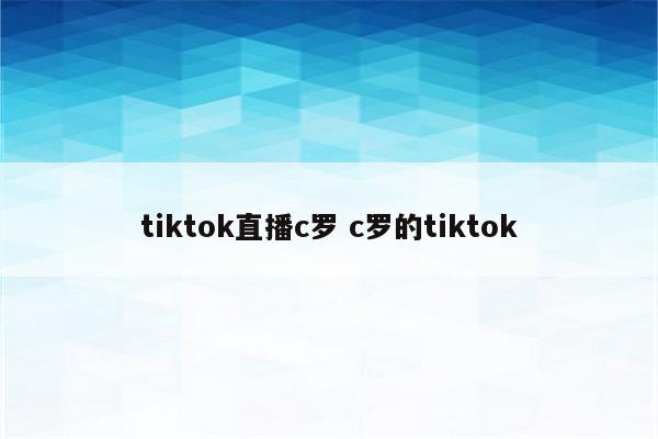 tiktok直播c罗 c罗的tiktok