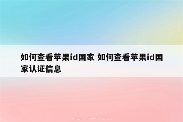 如何查看苹果id国家 如何查看苹果id国家认证信息