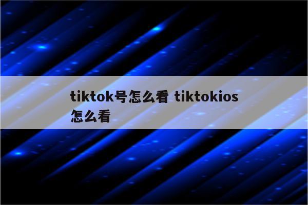 tiktok号怎么看 tiktokios怎么看