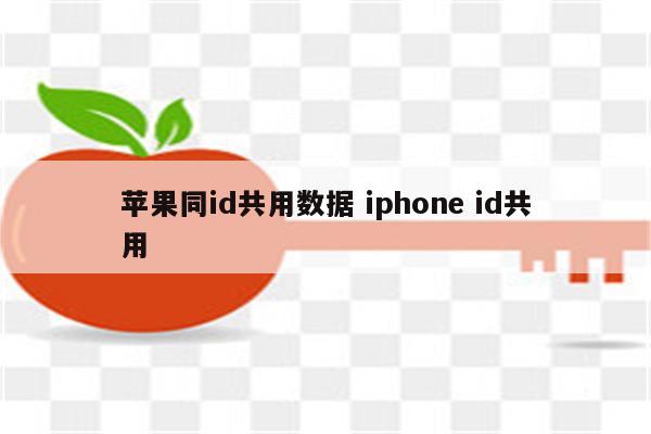 苹果同id共用数据 iphone id共用