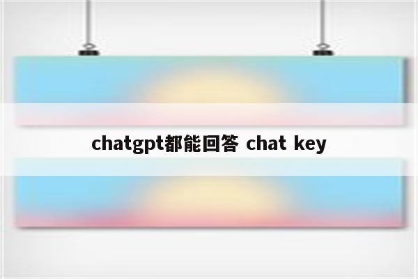 chatgpt都能回答 chat key