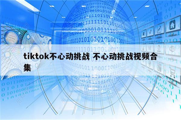 tiktok不心动挑战 不心动挑战视频合集