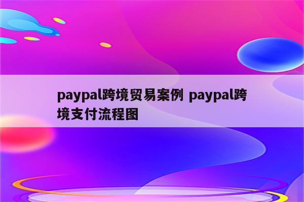 paypal跨境贸易案例 paypal跨境支付流程图