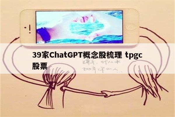 39家ChatGPT概念股梳理 tpgc股票