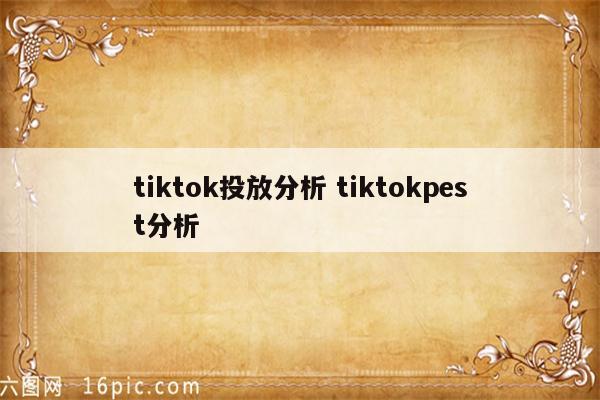 tiktok投放分析 tiktokpest分析