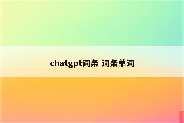 chatgpt词条 词条单词