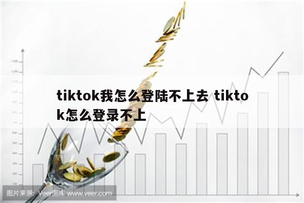 详细阅读:tiktok我怎么登陆不上去 tiktok怎么登录不上 tiktok我怎么登陆不上去 tiktok怎么登录不上