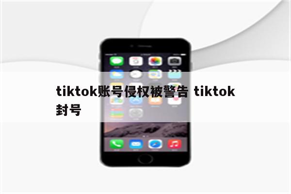 tiktok账号侵权被警告 tiktok封号