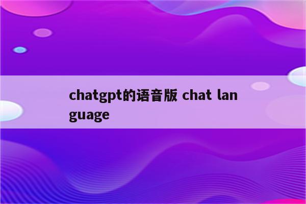 chatgpt的语音版 chat language
