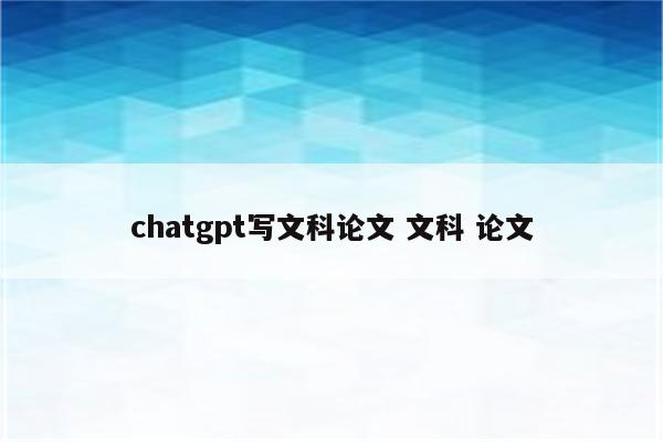 chatgpt写文科论文 文科 论文