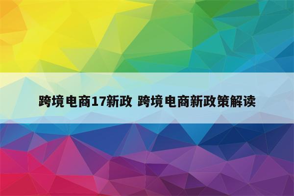 跨境电商17新政 跨境电商新政策解读