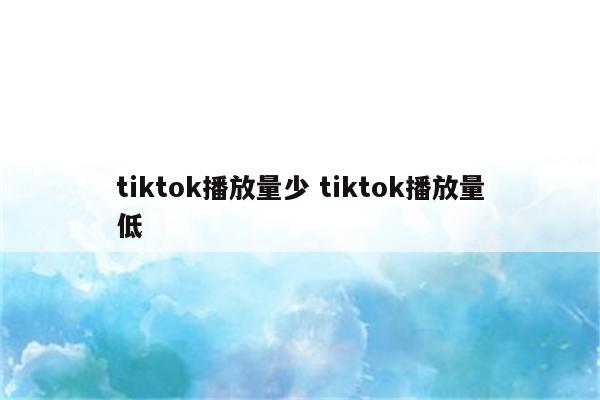 tiktok播放量少 tiktok播放量低