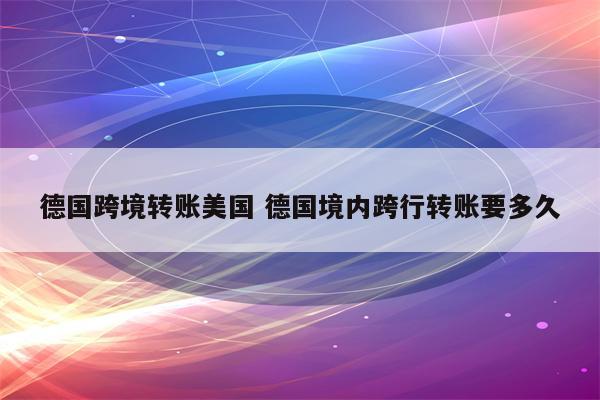 德国跨境转账美国 德国境内跨行转账要多久