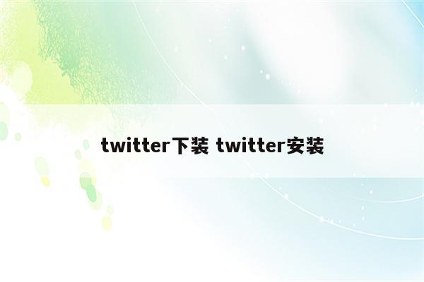 twitter下装 twitter安装