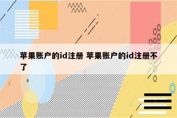 苹果账户的id注册 苹果账户的id注册不了