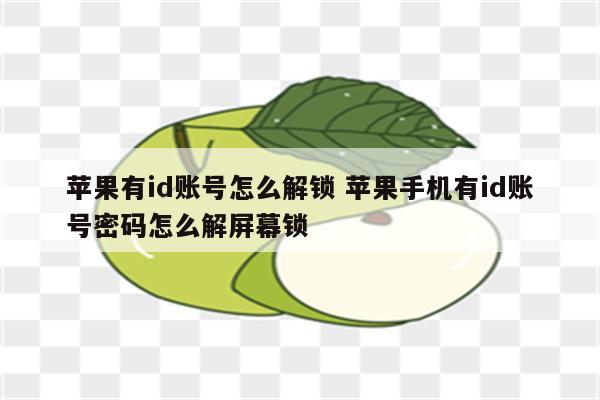 苹果有id账号怎么解锁 苹果手机有id账号密码怎么解屏幕锁