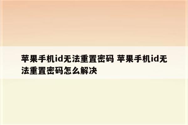 苹果手机id无法重置密码 苹果手机id无法重置密码怎么解决
