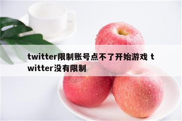 twitter限制账号点不了开始游戏 twitter没有限制