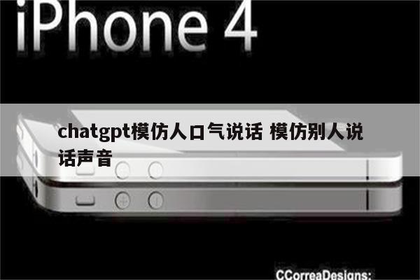 chatgpt模仿人口气说话 模仿别人说话声音
