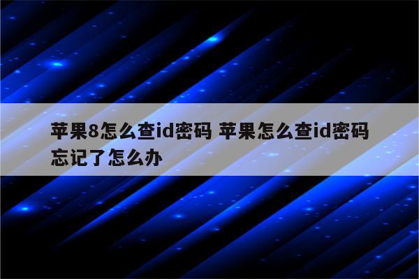 苹果8怎么查id密码 苹果怎么查id密码忘记了怎么办