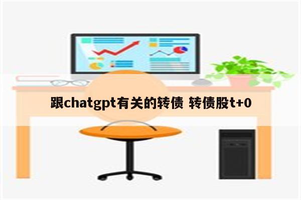 跟chatgpt有关的转债 转债股t+0