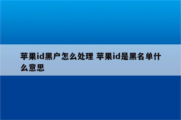 苹果id黑户怎么处理 苹果id是黑名单什么意思