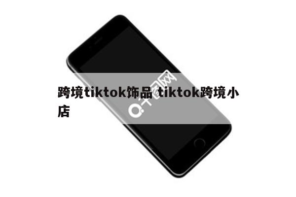 跨境tiktok饰品 tiktok跨境小店