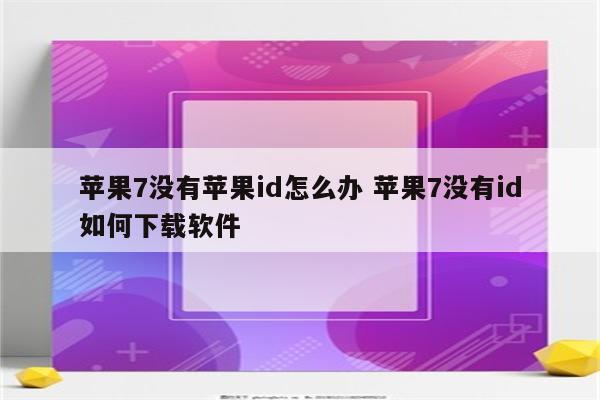 苹果7没有苹果id怎么办 苹果7没有id如何下载软件