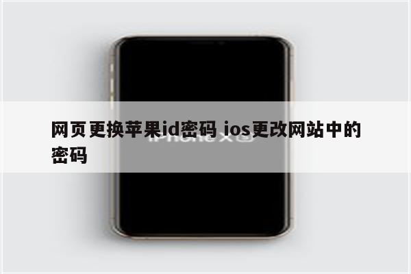 网页更换苹果id密码 ios更改网站中的密码