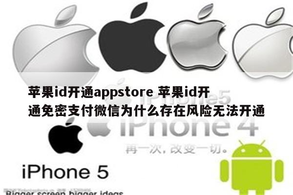 苹果id开通appstore 苹果id开通免密支付微信为什么存在风险无法开通