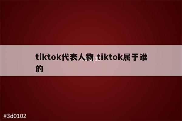 tiktok代表人物 tiktok属于谁的