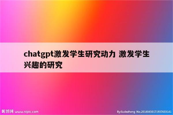 chatgpt激发学生研究动力 激发学生兴趣的研究